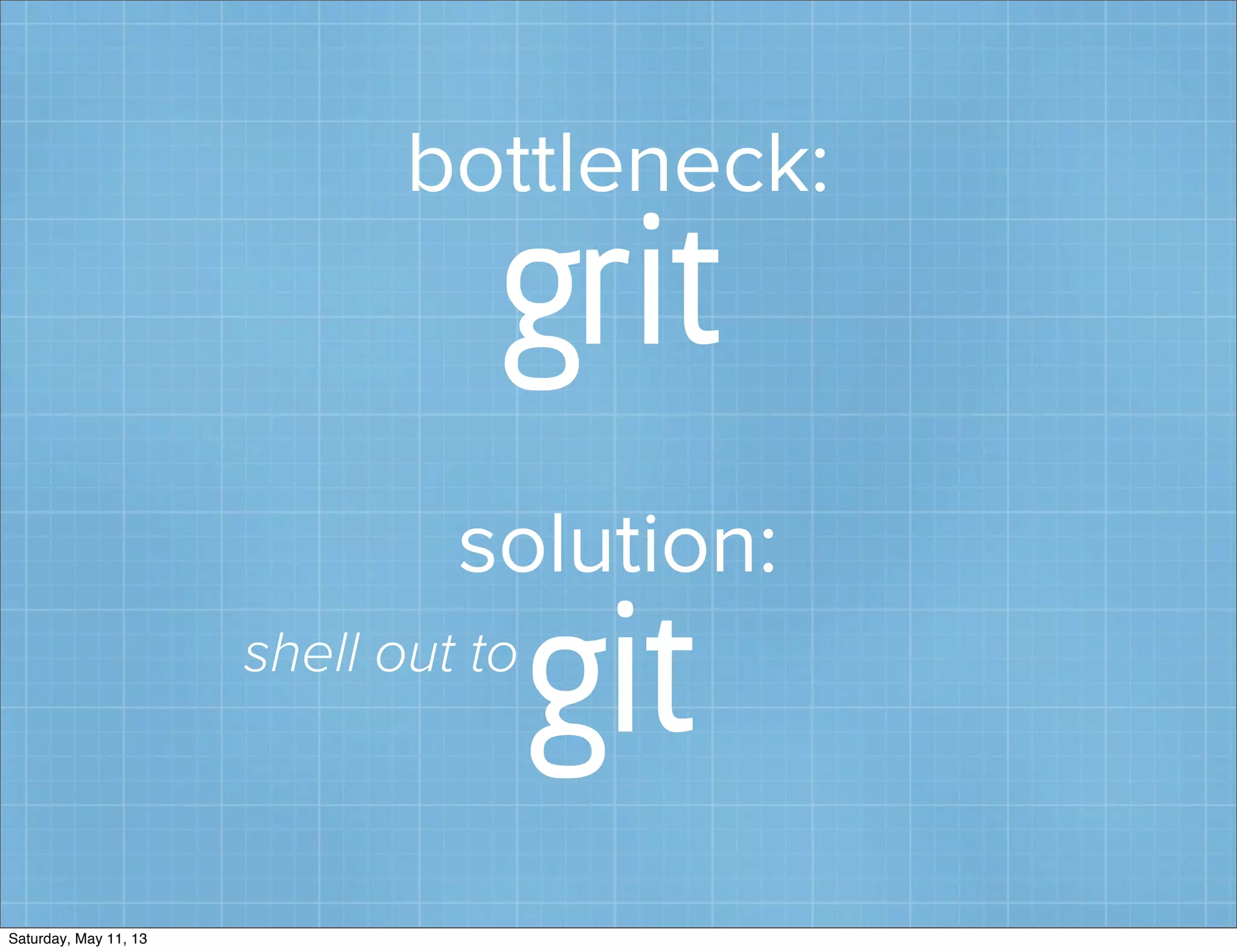 bottleneck:
grit
solution:
gitshell out to
Saturday, May 11, 13
 