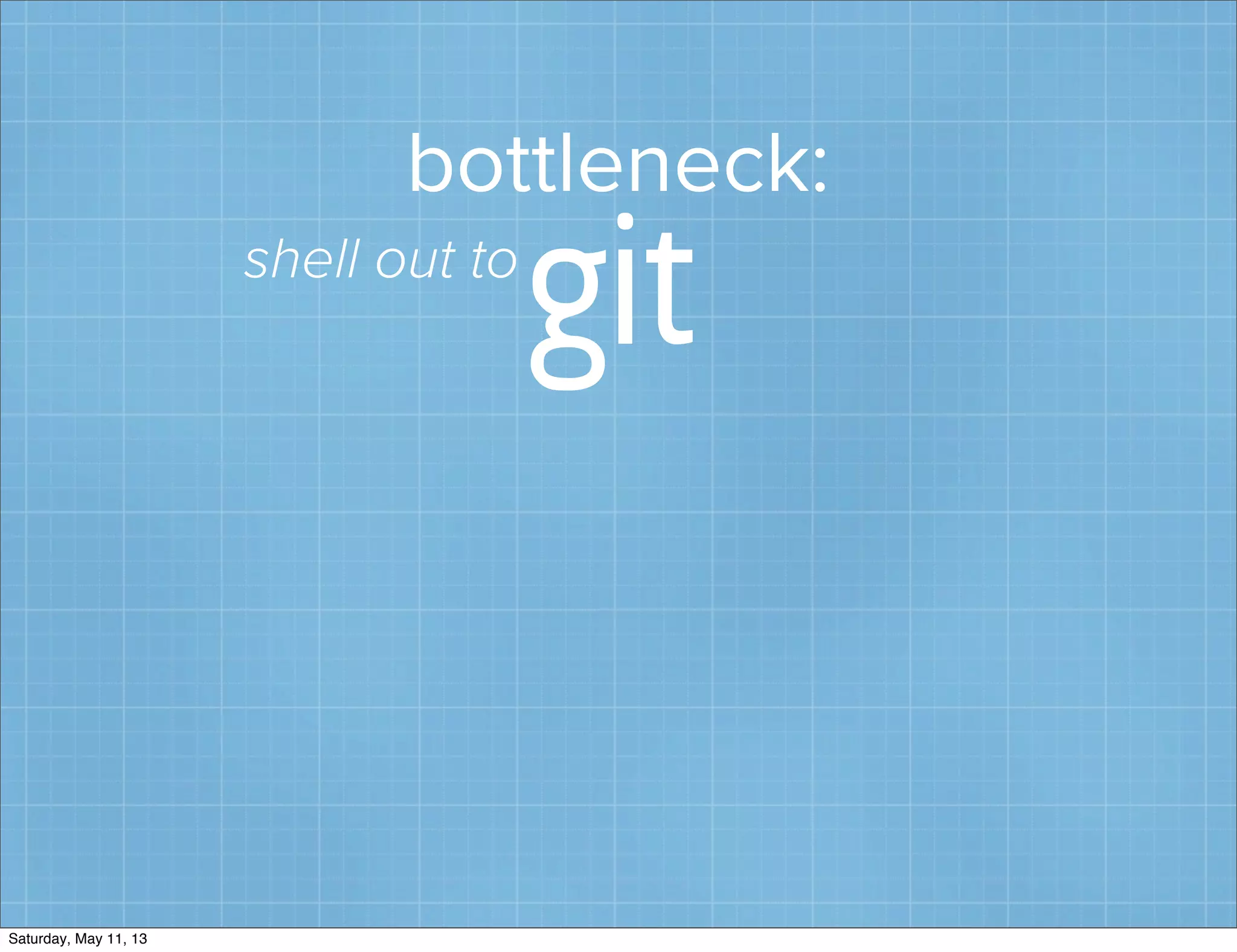 bottleneck:
gitshell out to
Saturday, May 11, 13
 