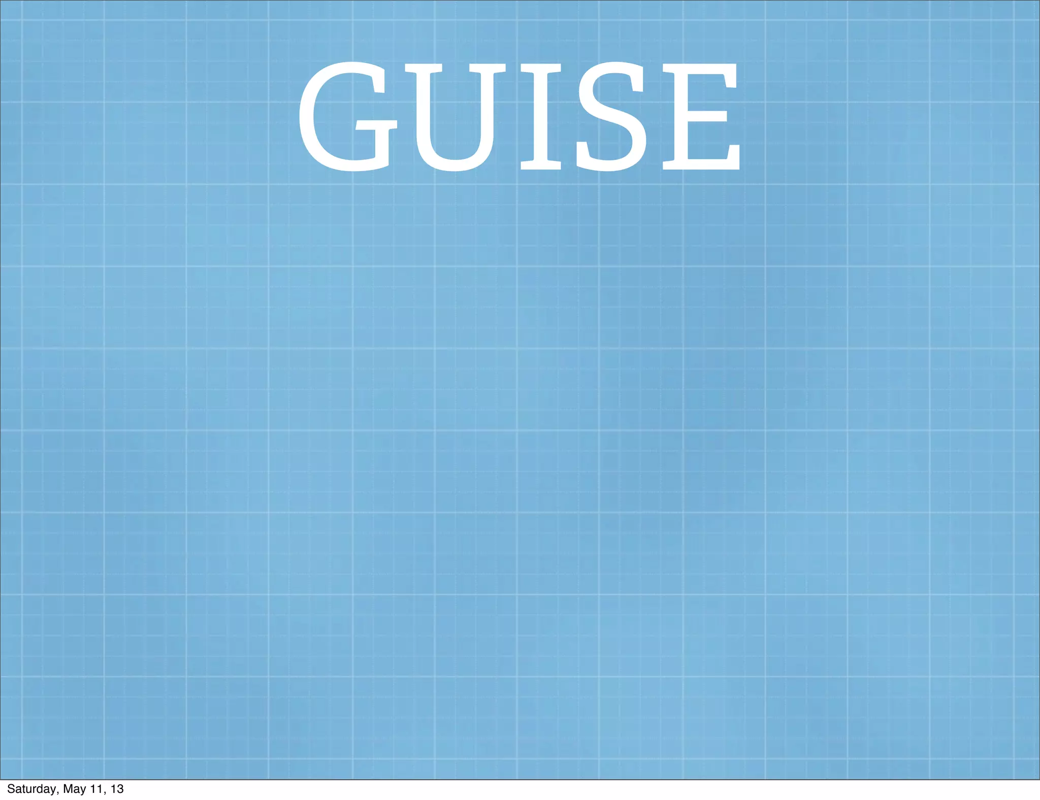 GUISE
Saturday, May 11, 13
 