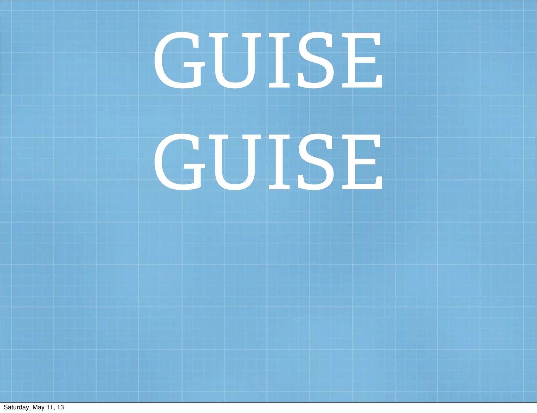 GUISE
GUISE
Saturday, May 11, 13
 