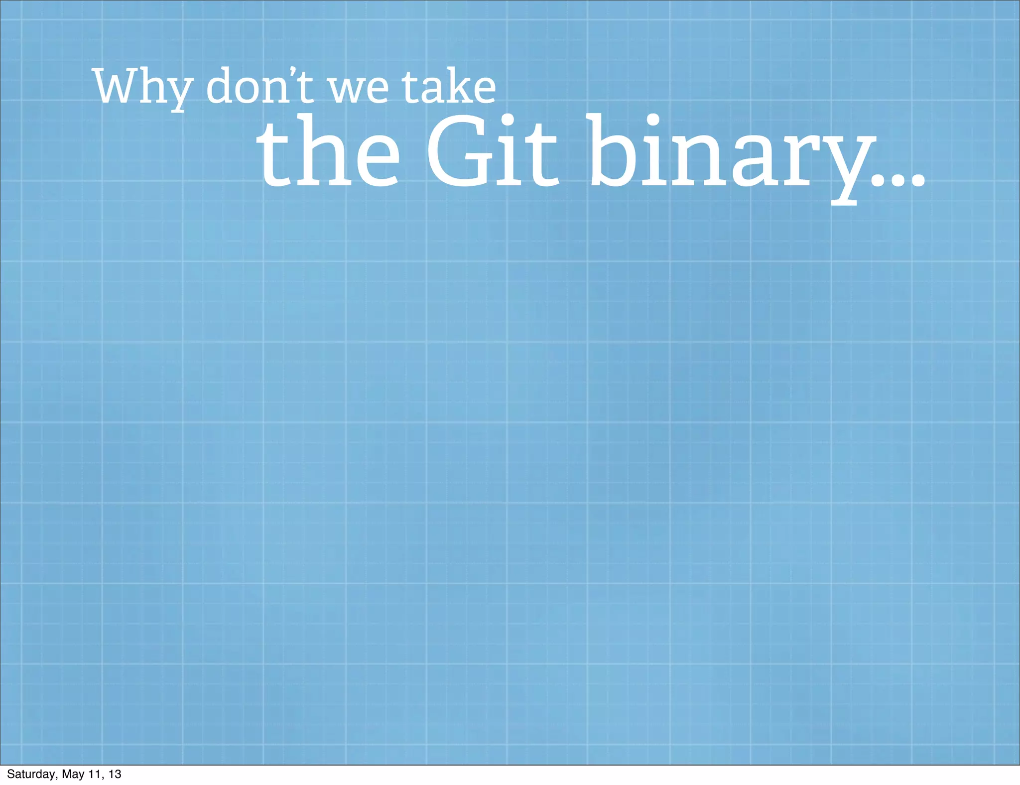 Why don’t we take
the Git binary...
Saturday, May 11, 13
 