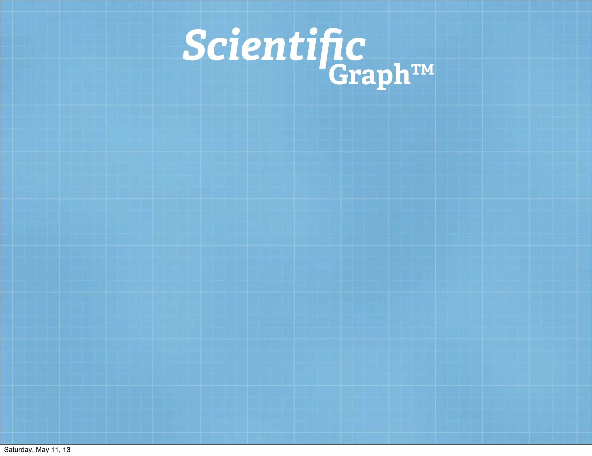 Scientiﬁc
Graph™
Saturday, May 11, 13
 