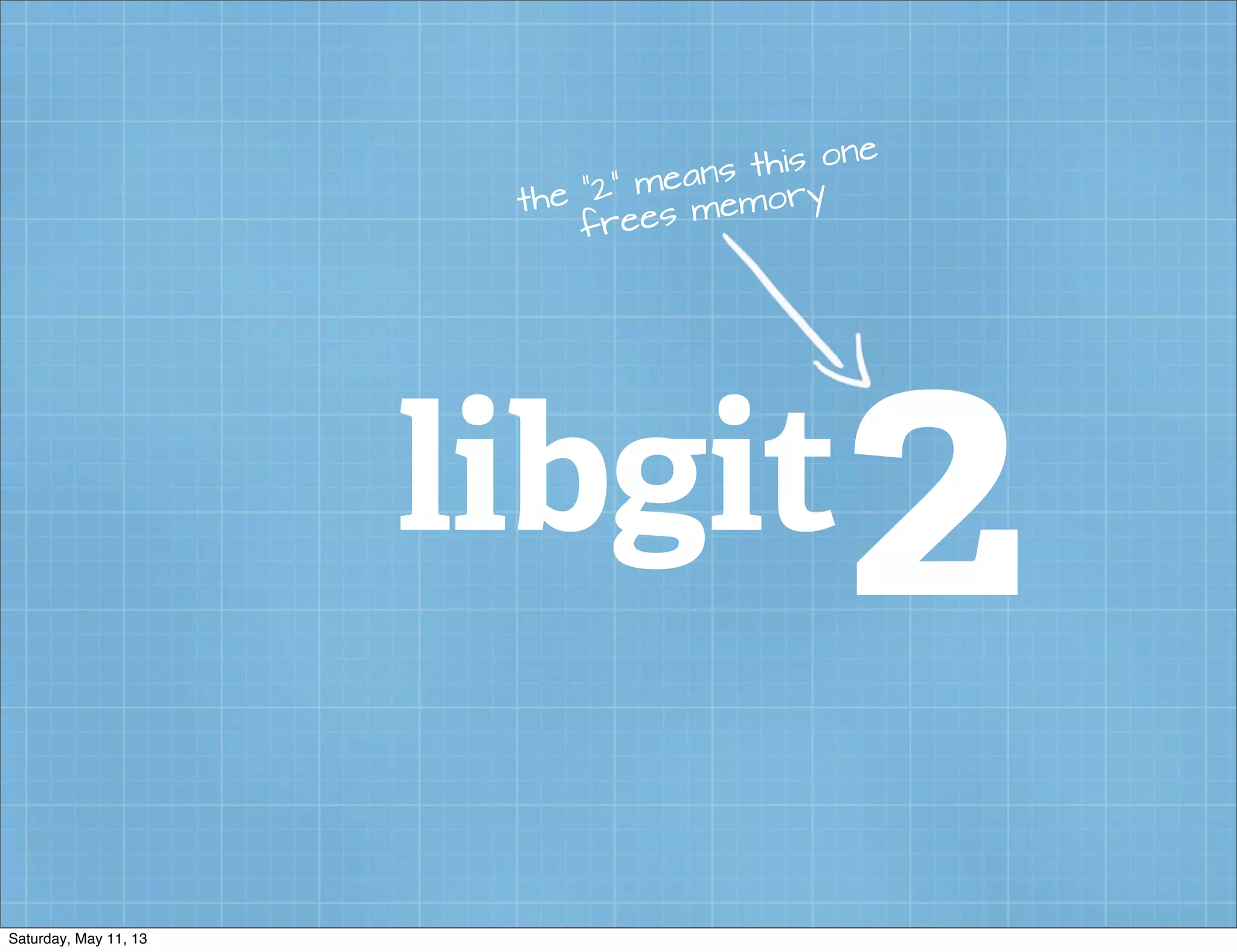 libgit2
the “2” means this one
frees memory
Saturday, May 11, 13
 