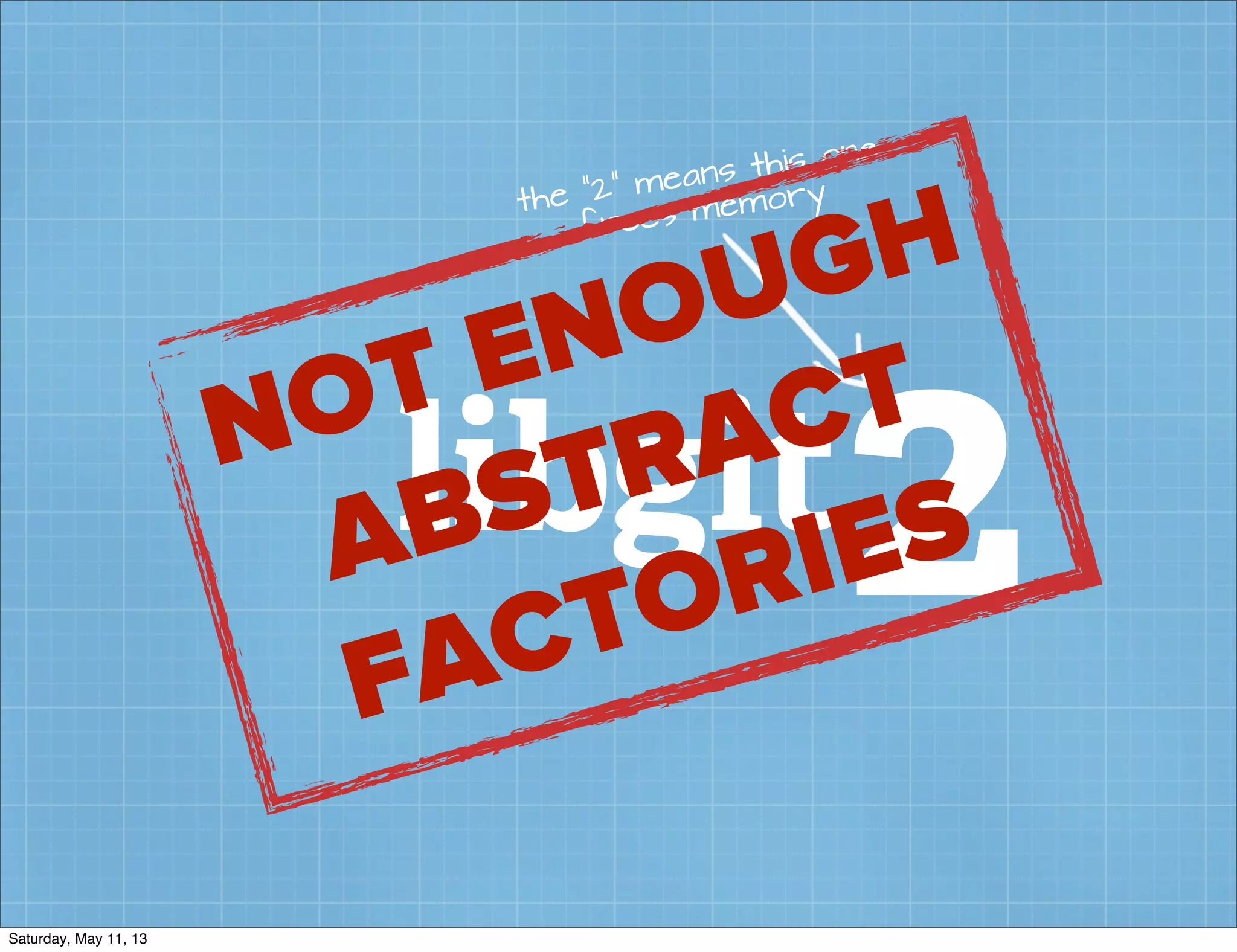 libgit2
the “2” means this one
frees memory
NOT ENOUGH
ABSTRACT
FACTORIES
Saturday, May 11, 13
 