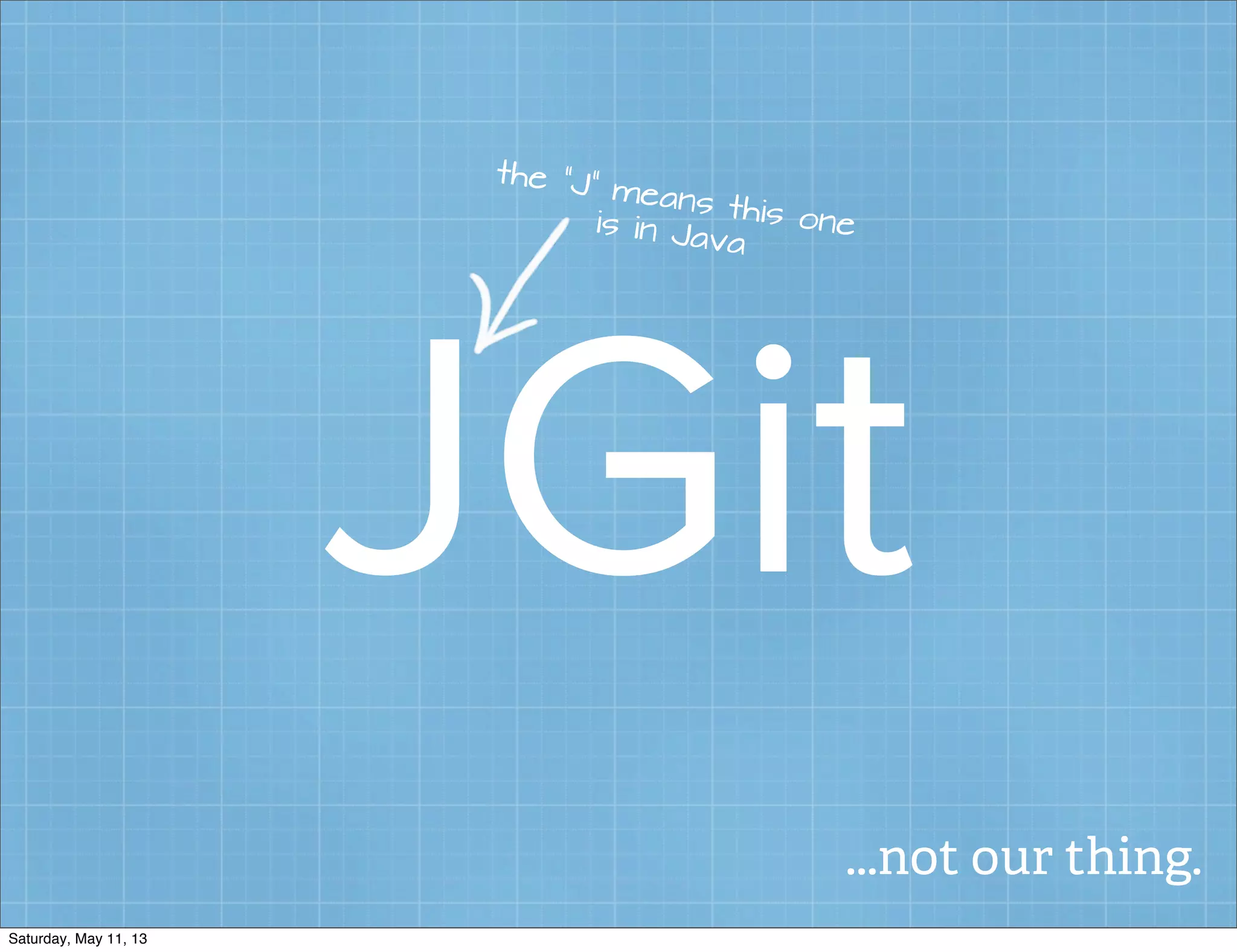 JGit
the “J” means this oneis in Java
...not our thing.
Saturday, May 11, 13
 
