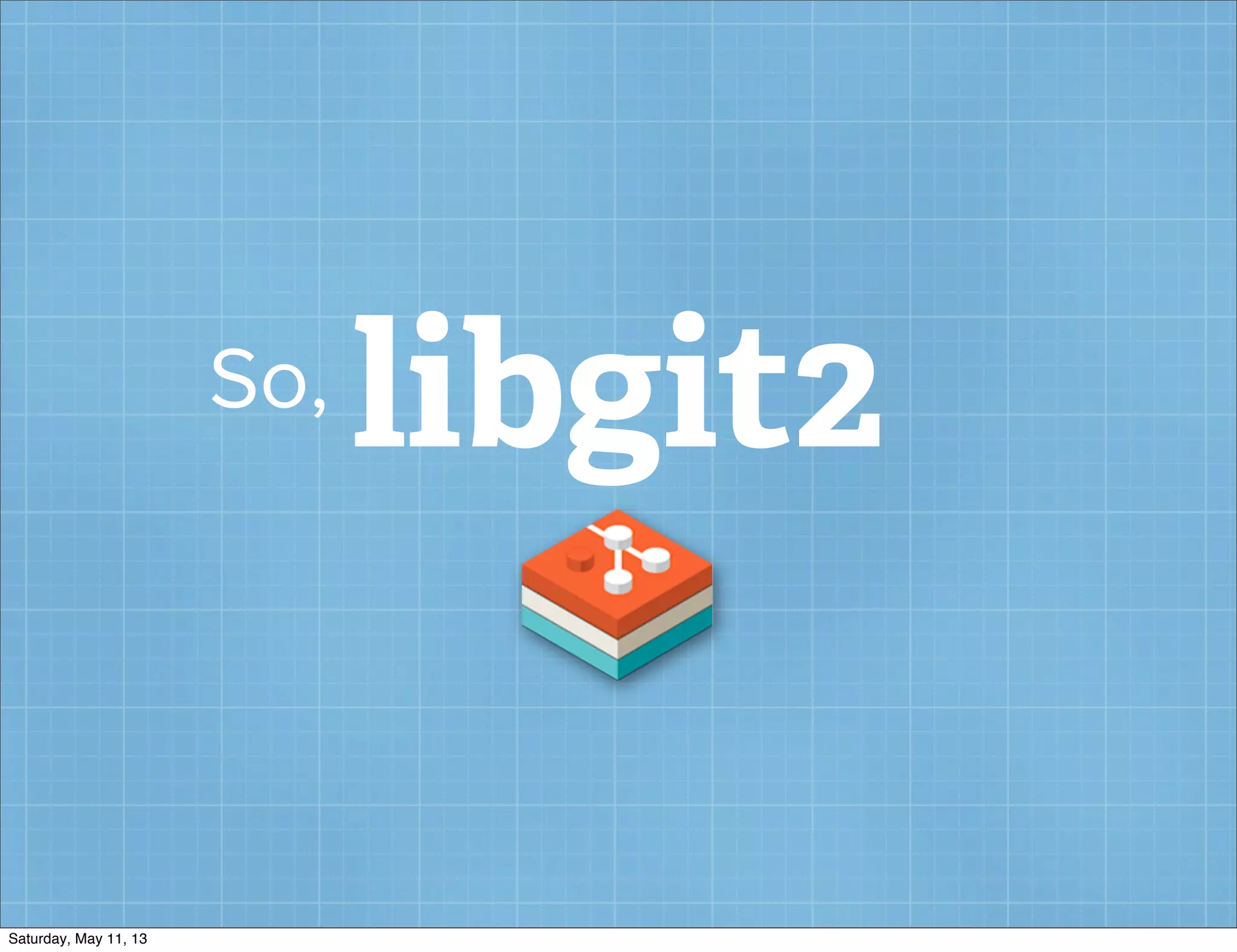 libgit2So,
Saturday, May 11, 13
 