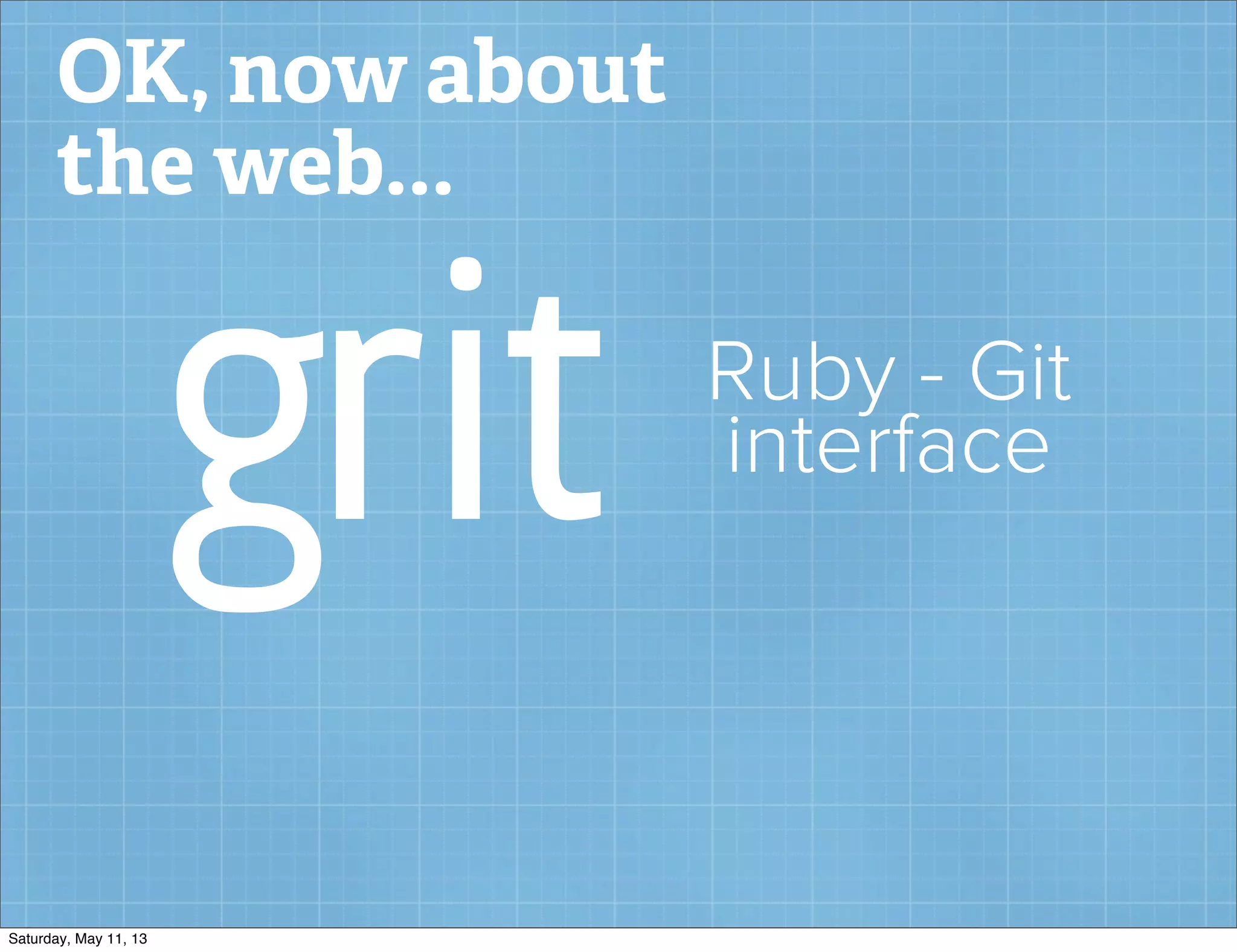 OK, now about
the web...
grit Ruby - Git
interface
Saturday, May 11, 13
 