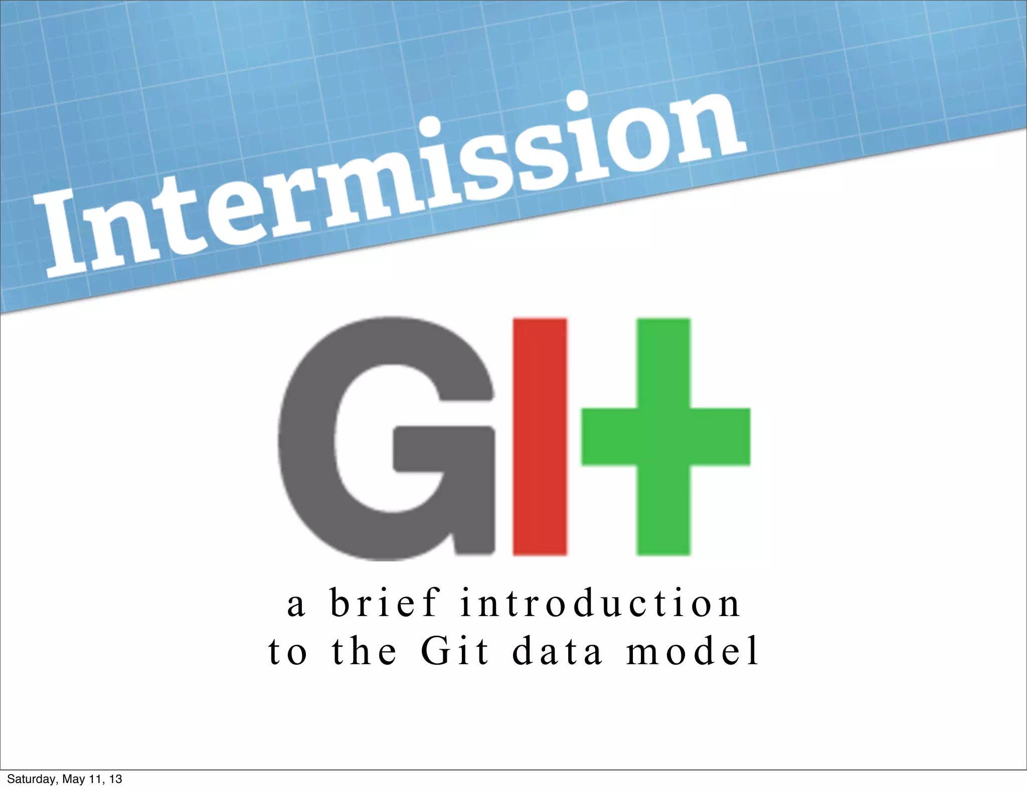 a b r i e f i n t r o d u c t i o n
t o t h e G i t d a t a m o d e l
Saturday, May 11, 13
 