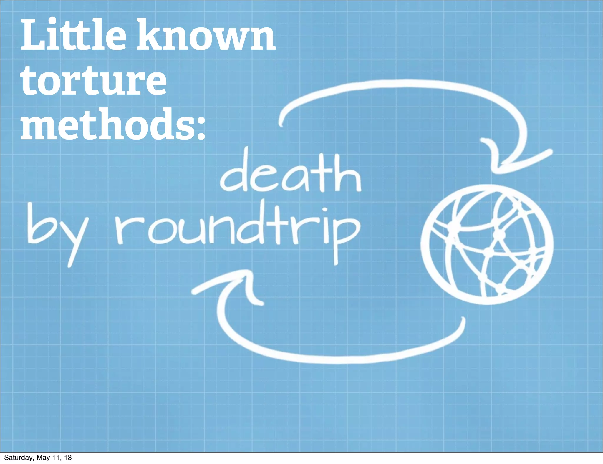 Li le known
torture
methods:
Saturday, May 11, 13
 