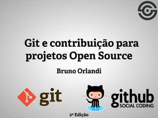 Bruno Orlandi
Git e contribuição para
projetos Open Source
2ª Edição
 