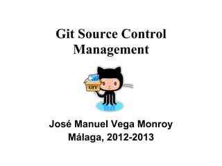 Git Source Control
    Management




José Manuel Vega Monroy
   Málaga, 2012-2013
 