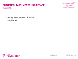 BRANCHES, TAGS, MERGE UND REBASE
REBASING
History eines (lokalen) Branches
umpflanzen
Jan Dittberner 27. April 2016 43
 