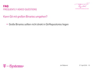 FAQ
FREQUENTLY ASKED QUESTIONS
Kann Git mit großen Binaries umgehen?
Große Binaries sollten nicht direkt in Git-Repositories liegen
Jan Dittberner 27. April 2016 61
 
