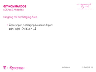 GIT-KOMMANDOS
LOKALES ARBEITEN
Umgang mit der Staging-Area
Änderungen zur Staging-Area hinzufügen:
git add [<file> …]
Jan Dittberner 27. April 2016 21
 