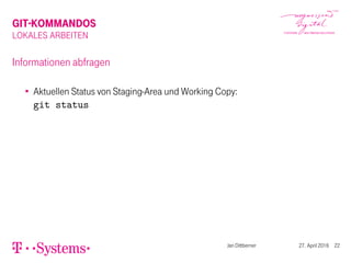GIT-KOMMANDOS
LOKALES ARBEITEN
Informationen abfragen
Aktuellen Status von Staging-Area und Working Copy:
git status
Jan Dittberner 27. April 2016 22
 