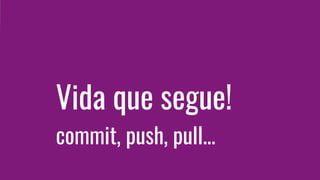 Vida que segue!
commit, push, pull...
 