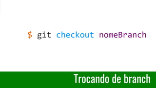 Trocando de branch
$ git checkout nomeBranch
 