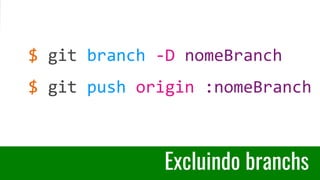 Excluindo branchs
$ git branch -D nomeBranch
$ git push origin :nomeBranch
 