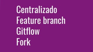 Centralizado
Feature branch
Gitflow
Fork
 