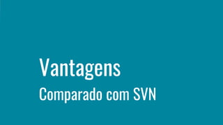 Vantagens
Comparado com SVN
 
