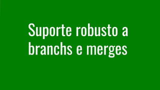 Suporte robusto a
branchs e merges
 