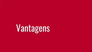 Vantagens
 