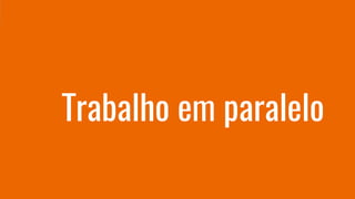 Trabalho em paralelo
 