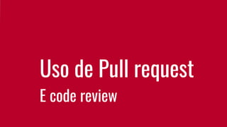 Uso de Pull request
E code review
 