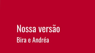 Nossa versão
Bira e Andréa
 