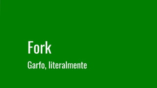 Fork
Garfo, literalmente
 