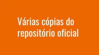 Várias cópias do
repositório oficial
 