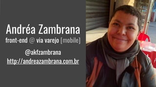 Andréa Zambrana
front-end @ via varejo [mobile]
@akfzambrana
http://andreazambrana.com.br
 