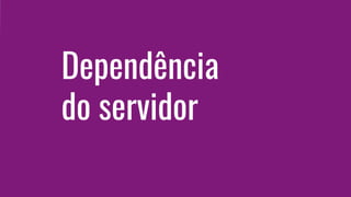 Dependência
do servidor
 