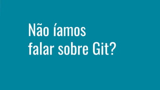 Não íamos
falar sobre Git?
 