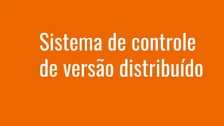 Sistema de controle
de versão distribuído
 