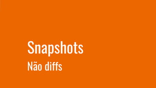Snapshots
Não diffs
 