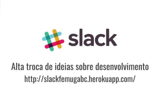 Alta troca de ideias sobre desenvolvimento
http://slackfemugabc.herokuapp.com/
 