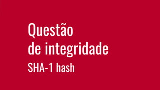 Questão
de integridade
SHA-1 hash
 