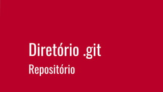 Diretório .git
Repositório
 