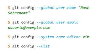 $ git config --global user.name "Nome
Sobrenome"
$ git config --global user.email
usuario@exemplo.com
$ git config --system core.editor vim
$ git config --list
 