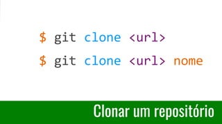 Clonar um repositório
$ git clone <url>
$ git clone <url> nome
 
