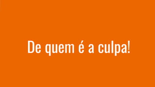 De quem é a culpa!
 