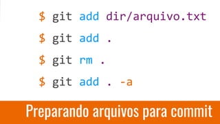 Preparando arquivos para commit
$ git add dir/arquivo.txt
$ git add .
$ git rm .
$ git add . -a
 