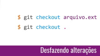 Desfazendo alterações
$ git checkout arquivo.ext
$ git checkout .
 