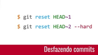 Desfazendo commits
$ git reset HEAD~1
$ git reset HEAD~2 --hard
 