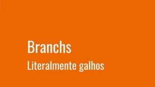 Literalmente galhos
Branchs
 