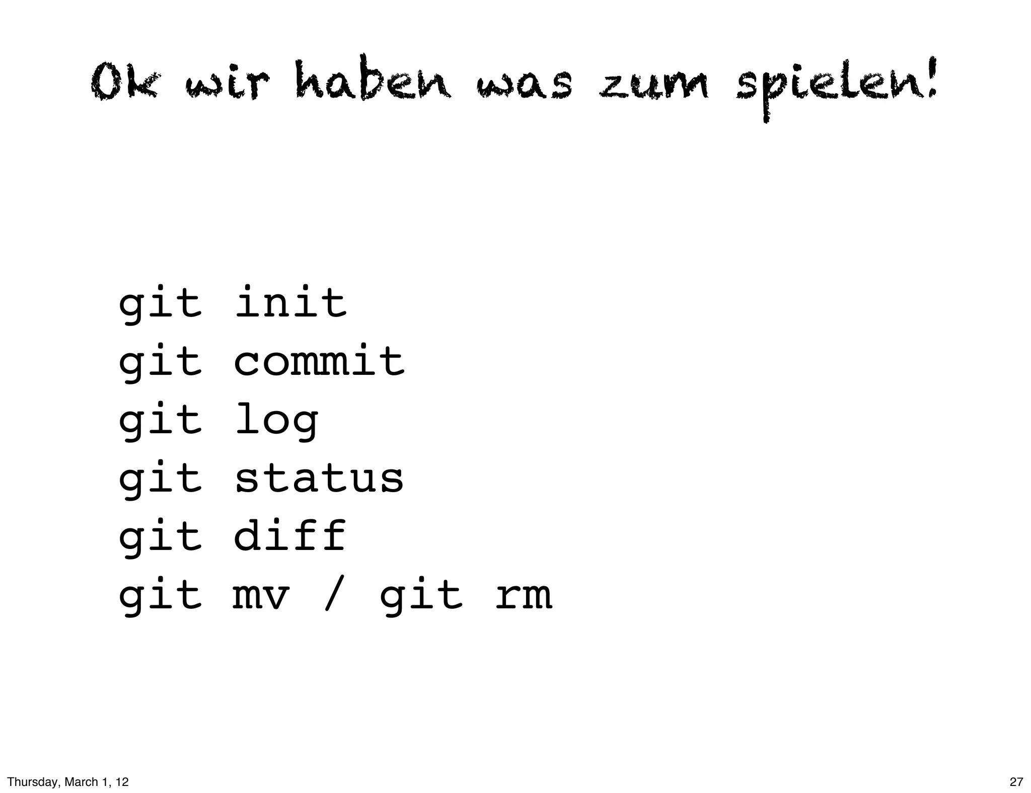 Ok wir haben was zum spielen!



                  git   init
                  git   commit
                  git   log
                  git   status
                  git   diff
                  git   mv / git rm


Thursday, March 1, 12                         27
 