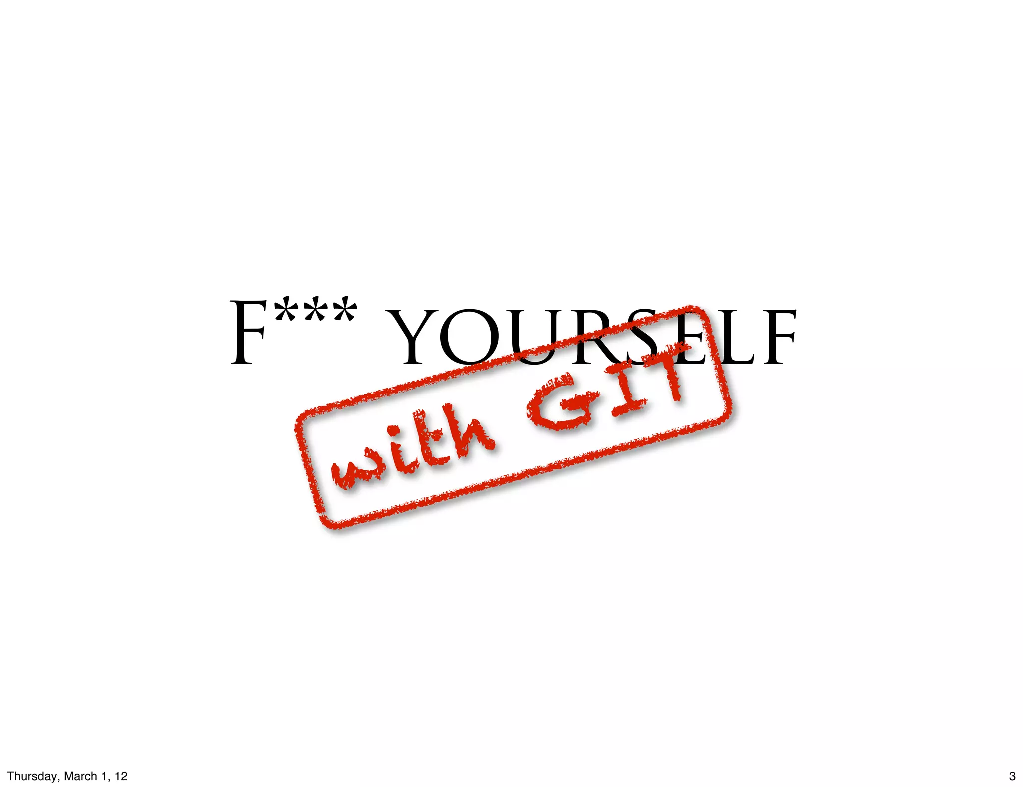 F*** yourself
                                  TG I
                          w i th



Thursday, March 1, 12                    3
 
