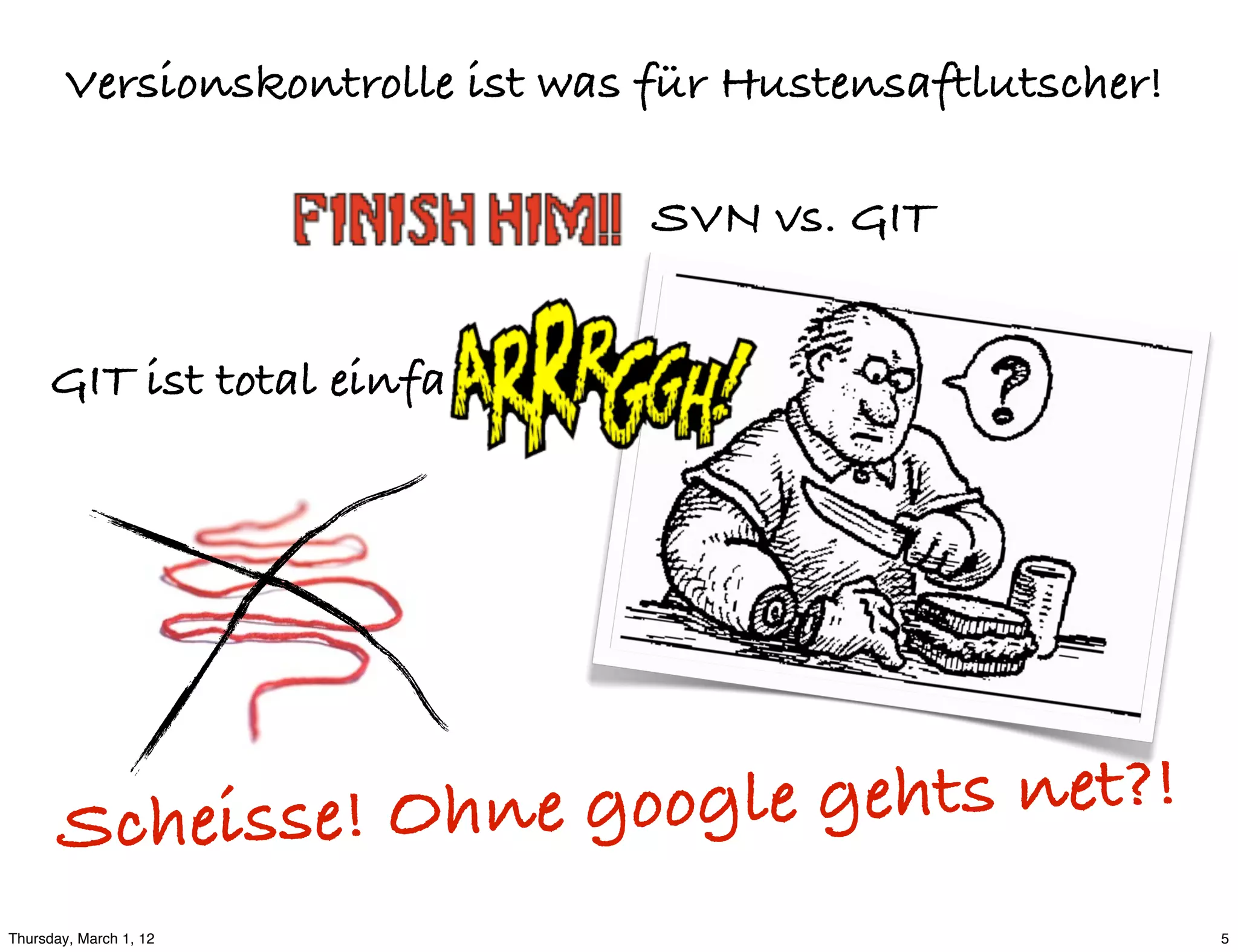 Versionskontrolle ist was für Hustensaftlutscher!

                                  SVN vs. GIT


     GIT ist total einfa




       Schei sse! Ohne goog le gehts net?!
Thursday, March 1, 12                                       5
 