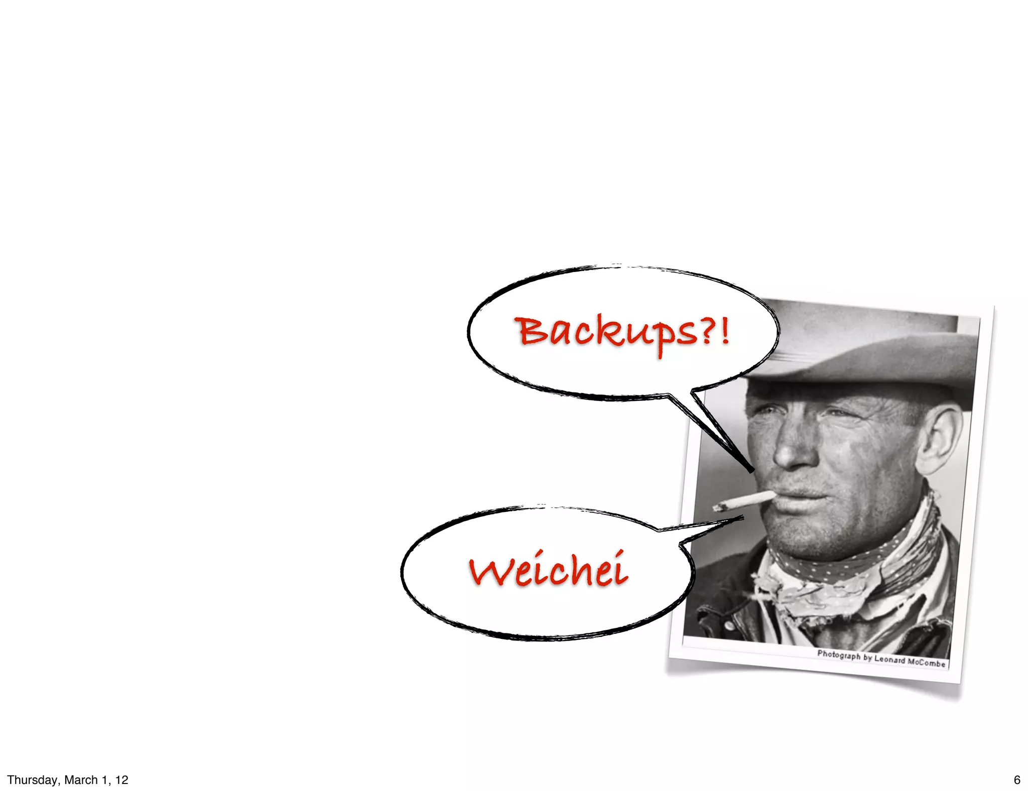 Backups?!



                        Weichei



Thursday, March 1, 12                 6
 
